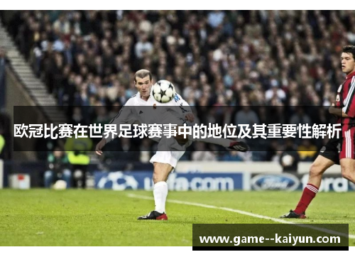 欧冠比赛在世界足球赛事中的地位及其重要性解析