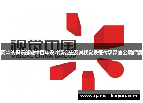 阿森纳俱乐部徽章百年设计演变史及其视觉象征传承深度全景解读 阿森纳俱乐部徽章百年设计演变史及其视觉象征传承深度全景解读