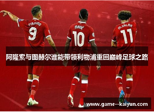 阿隆索与图赫尔谁能带领利物浦重回巅峰足球之路