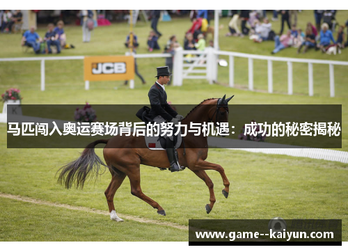 马匹闯入奥运赛场背后的努力与机遇:成功的秘密揭秘 马匹闯入奥运赛场背后的努力与机遇:成功的秘密揭秘