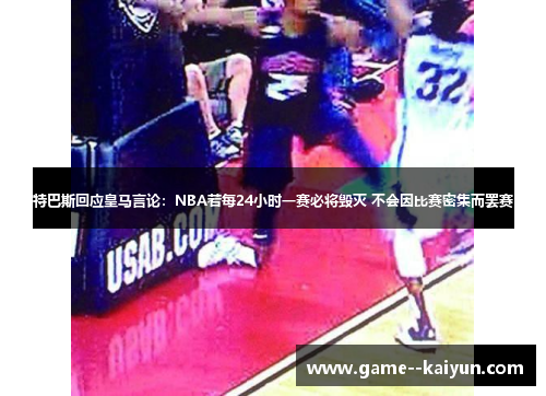 特巴斯回应皇马言论：NBA若每24小时一赛必将毁灭 不会因比赛密集而罢赛