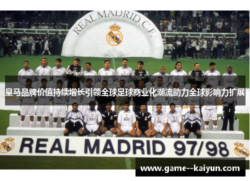 皇马品牌价值持续增长引领全球足球商业化潮流助力全球影响力扩展