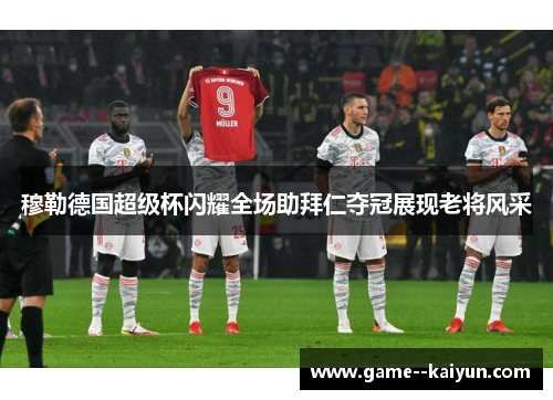 穆勒德国超级杯闪耀全场助拜仁夺冠展现老将风采