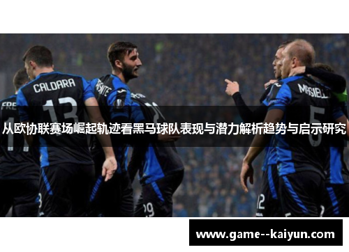 从欧协联赛场崛起轨迹看黑马球队表现与潜力解析趋势与启示研究