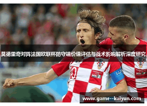 莫德里奇对阵法国欧联杯防守端价值评估与战术影响解析深度研究