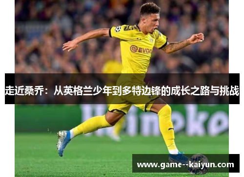 走近桑乔：从英格兰少年到多特边锋的成长之路与挑战