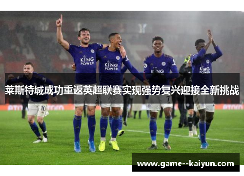 莱斯特城成功重返英超联赛实现强势复兴迎接全新挑战 莱斯特城成功重返英超联赛实现强势复兴迎接全新挑战