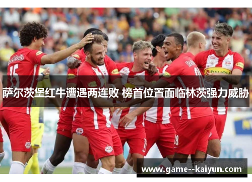 萨尔茨堡红牛遭遇两连败 榜首位置面临林茨强力威胁
