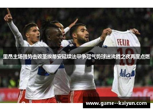 里昂主场强势击败圣埃蒂安延续法甲争冠气势球迷沸腾之夜再度点燃