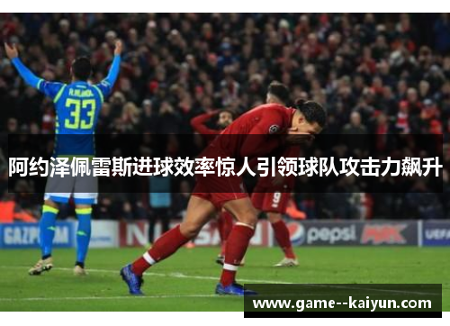 阿约泽佩雷斯进球效率惊人引领球队攻击力飙升