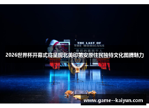 2026世界杯开幕式将呈现北美印第安原住民独特文化图腾魅力